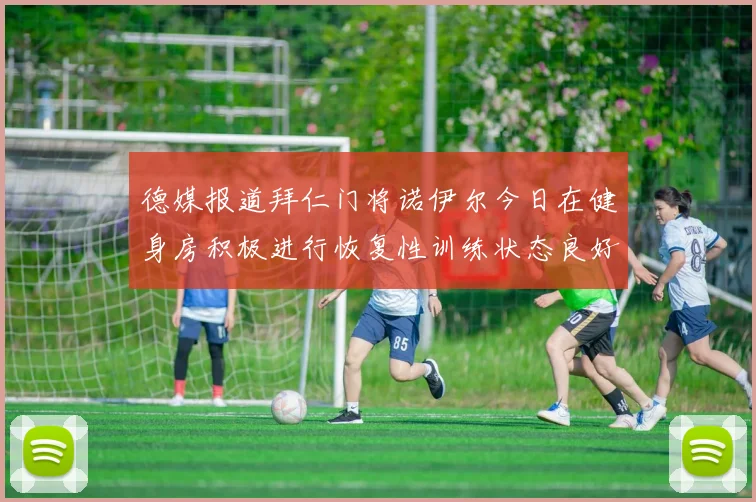 德媒报道拜仁门将诺伊尔今日在健身房积极进行恢复性训练状态良好
