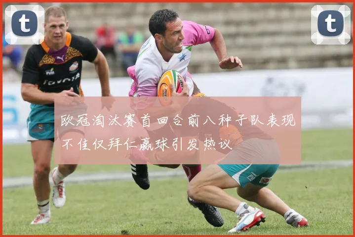 欧冠淘汰赛首回合前八种子队表现不佳仅拜仁赢球引发热议
