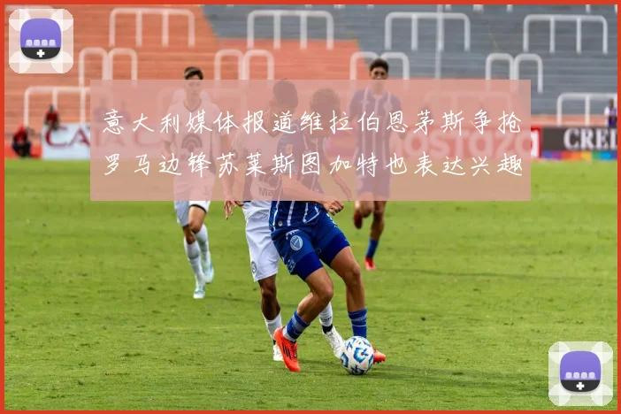 意大利媒体报道维拉伯恩茅斯争抢罗马边锋苏莱斯图加特也表达兴趣