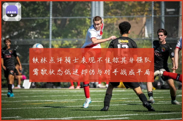 铁林点评骑士表现不佳称其非强队莺歌状态低迷却仍与对手战成平局