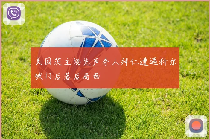 美因茨主场先声夺人拜仁遭遇科尔破门后落后局面